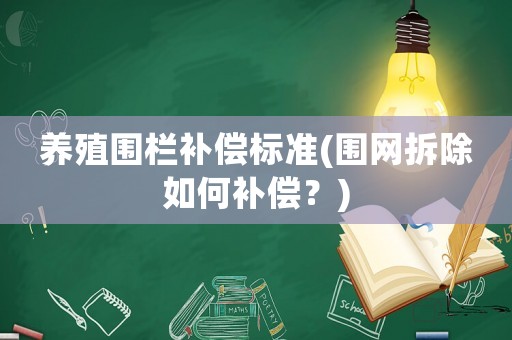 養(yǎng)殖圍欄補償標準(圍網(wǎng)拆除如何補償？)