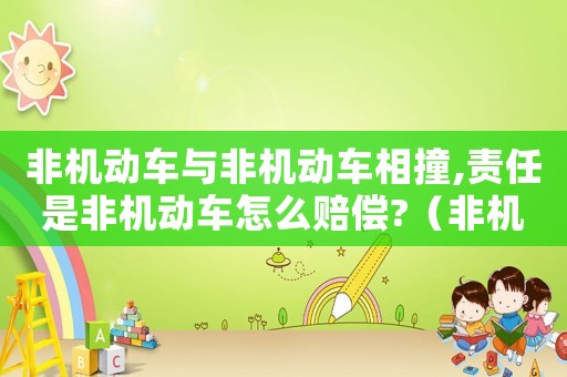非機(jī)動(dòng)車與非機(jī)動(dòng)車相撞,責(zé)任是非機(jī)動(dòng)車怎么賠償?（非機(jī)動(dòng)車與非機(jī)動(dòng)車相撞不是工傷嗎）