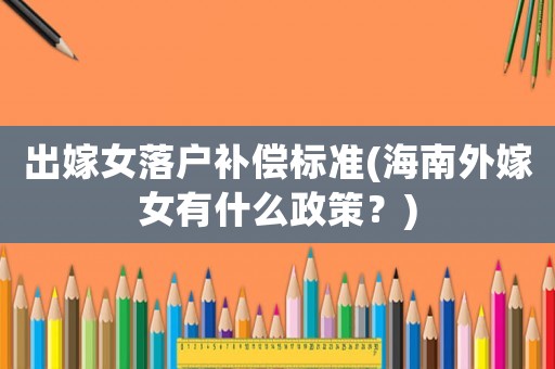出嫁女落戶補償標準(海南外嫁女有什么政策？)