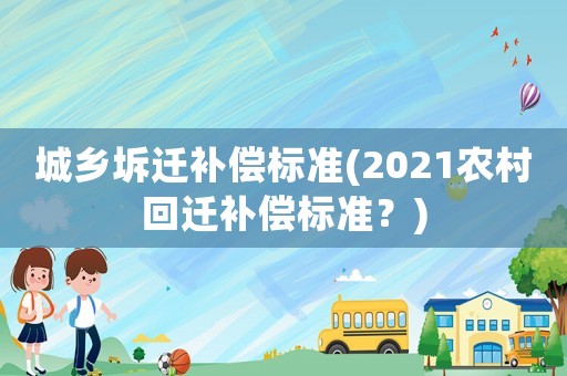城鄉坼遷補償標準(2021農村回遷補償標準？)