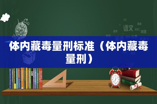 體內藏毒量刑標準（體內藏毒量刑）