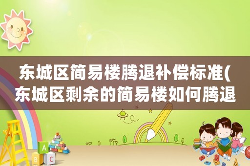 東城區(qū)簡(jiǎn)易樓騰退補(bǔ)償標(biāo)準(zhǔn)(東城區(qū)剩余的簡(jiǎn)易樓如何騰退？)