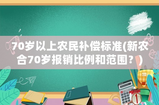 70歲以上農民補償標準(新農合70歲報銷比例和范圍？)