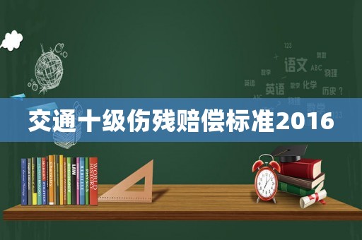 交通十級傷殘賠償標準2016
