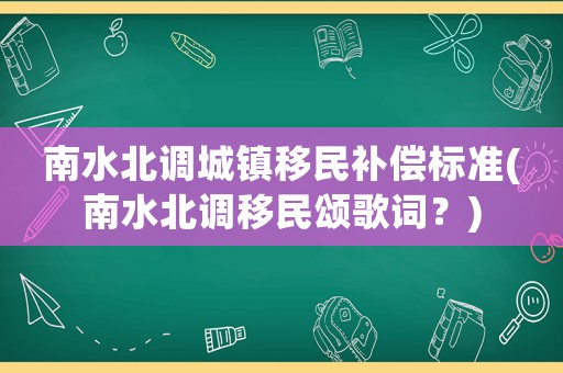 南水北調城鎮移民補償標準(南水北調移民頌歌詞？)