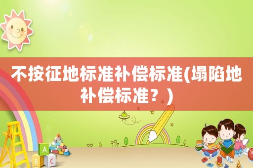 不按征地標準補償標準(塌陷地補償標準？)
