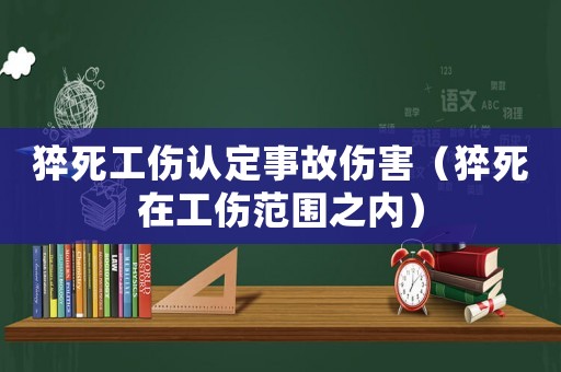 猝死工傷認定事故傷害（猝死在工傷范圍之內）