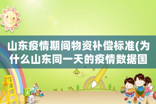 山東疫情期間物資補(bǔ)償標(biāo)準(zhǔn)(為什么山東同一天的疫情數(shù)據(jù)國(guó)家發(fā)布數(shù)據(jù)與山東省發(fā)布的數(shù)據(jù)不同)