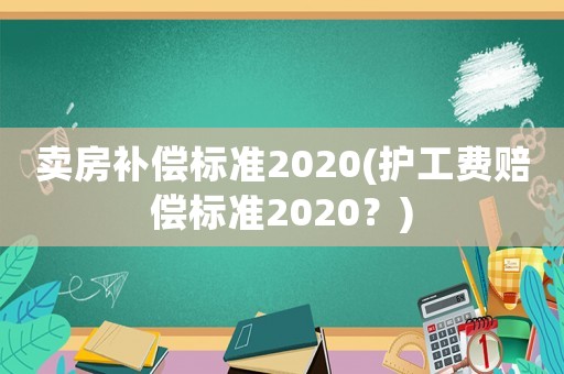 賣房補償標準2020(護工費賠償標準2020？)