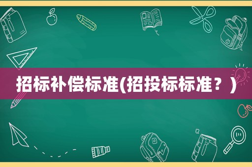 招標補償標準(招投標標準？)