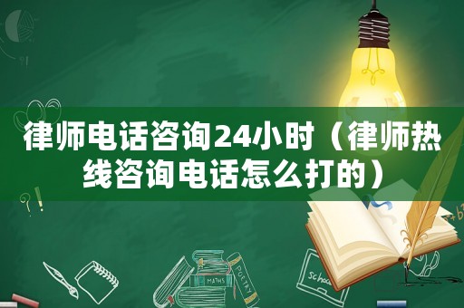 律師電話咨詢24小時（律師熱線咨詢電話怎么打的）