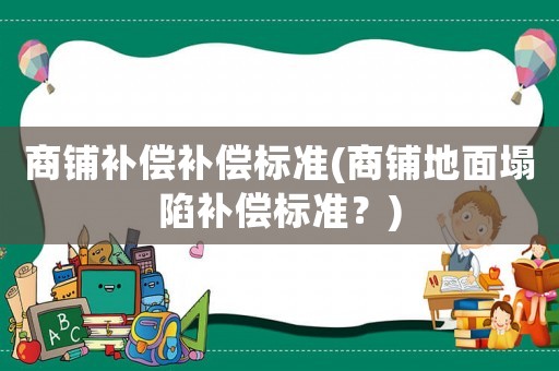 商鋪補償補償標準(商鋪地面塌陷補償標準？)