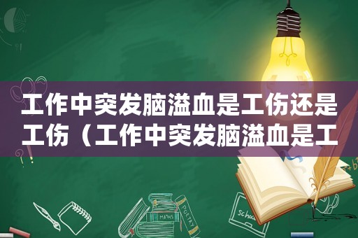 工作中突發腦溢血是工傷還是工傷（工作中突發腦溢血是工傷）