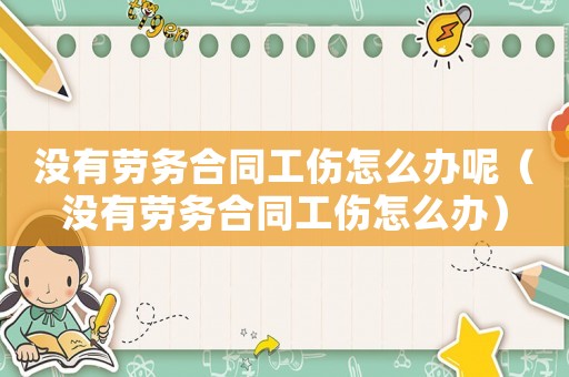 沒有勞務(wù)合同工傷怎么辦呢（沒有勞務(wù)合同工傷怎么辦）