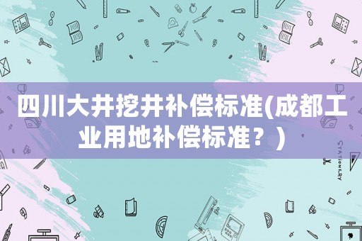 四川大井挖井補償標準(成都工業用地補償標準？)