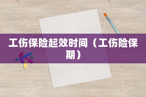 工傷保險起效時間（工傷險保期）