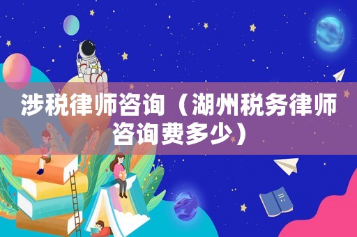 涉稅律師咨詢（湖州稅務(wù)律師咨詢費多少）