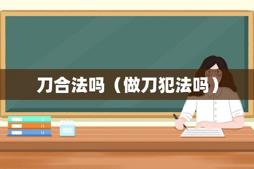 刀合法嗎（做刀犯法嗎）