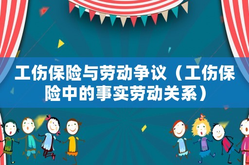 工傷保險與勞動爭議（工傷保險中的事實勞動關系）