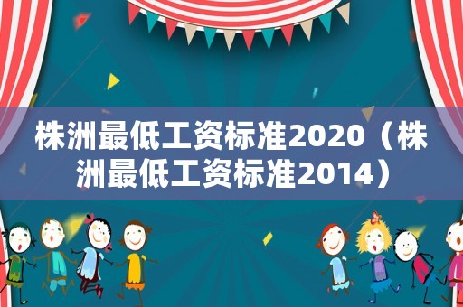 株洲最低工資標準2020（株洲最低工資標準2014）