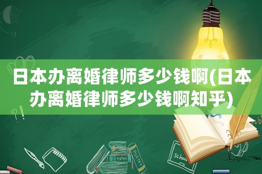 日本辦離婚律師多少錢啊(日本辦離婚律師多少錢啊知乎)