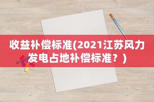 收益補償標準(2021江蘇風力發電占地補償標準？)