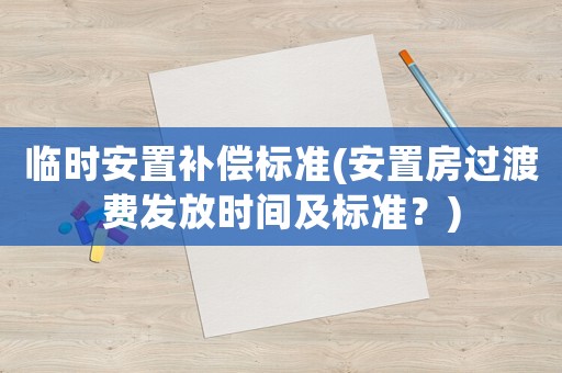 臨時安置補償標準(安置房過渡費發放時間及標準？)