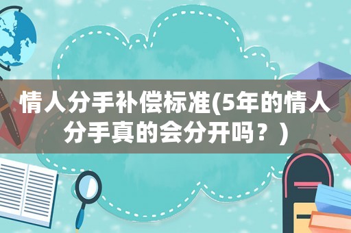 情人分手補償標準(5年的情人分手真的會分開嗎？)