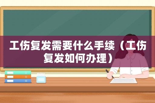 工傷復發需要什么手續（工傷復發如何辦理）