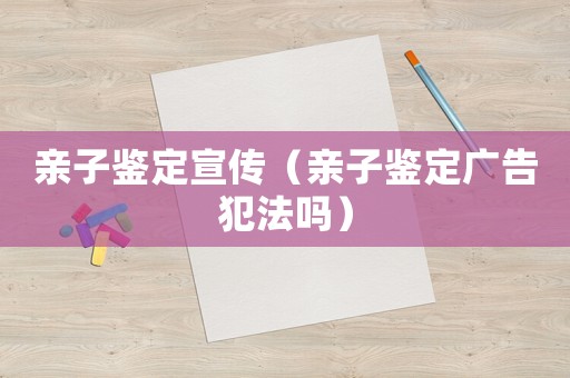 親子鑒定宣傳（親子鑒定廣告犯法嗎）