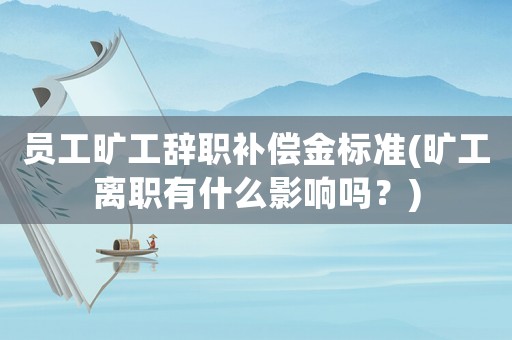 員工曠工辭職補償金標(biāo)準(zhǔn)(曠工離職有什么影響嗎？)