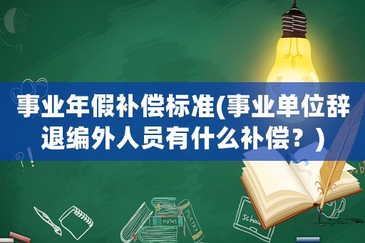 事業年假補償標準(事業單位辭退編外人員有什么補償？)