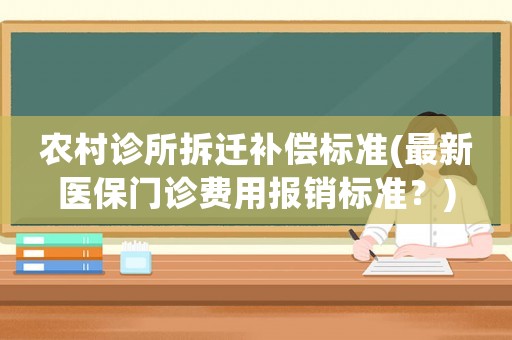 農村診所拆遷補償標準(最新醫保門診費用報銷標準？)