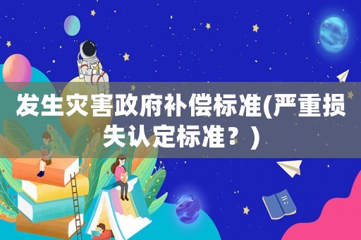 發生災害政府補償標準(嚴重損失認定標準？)