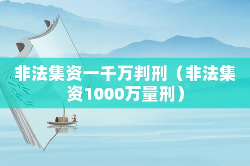 非法集資一千萬判刑（非法集資1000萬量刑）