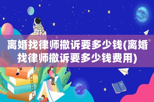 離婚找律師撤訴要多少錢(離婚找律師撤訴要多少錢費用)