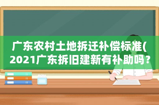廣東農村土地拆遷補償標準(2021廣東拆舊建新有補助嗎？)