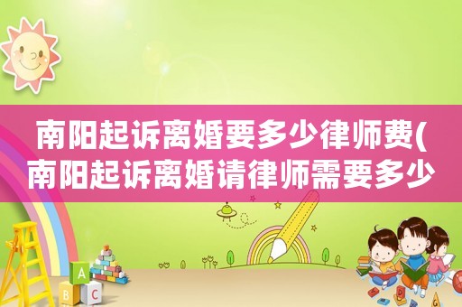 南陽起訴離婚要多少律師費(南陽起訴離婚請律師需要多少錢)