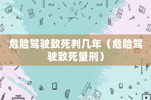 危險駕駛致死判幾年（危險駕駛致死量刑）