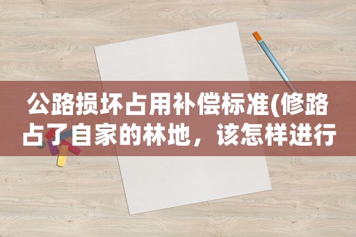公路損壞占用補(bǔ)償標(biāo)準(zhǔn)(修路占了自家的林地，該怎樣進(jìn)行補(bǔ)償呢)