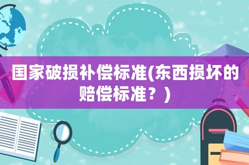 國家破損補償標準(東西損壞的賠償標準？)