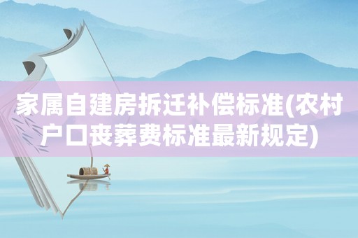 家屬自建房拆遷補(bǔ)償標(biāo)準(zhǔn)(農(nóng)村戶口喪葬費(fèi)標(biāo)準(zhǔn)最新規(guī)定)