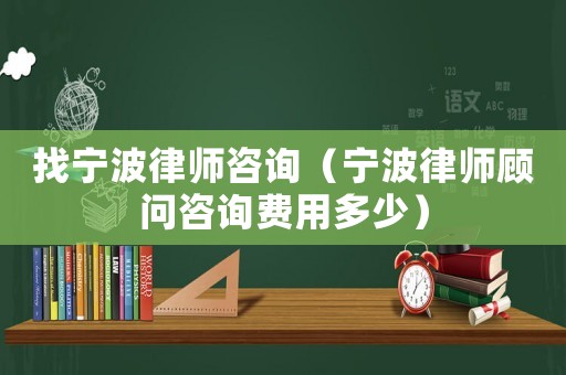 找寧波律師咨詢（寧波律師顧問咨詢費用多少）
