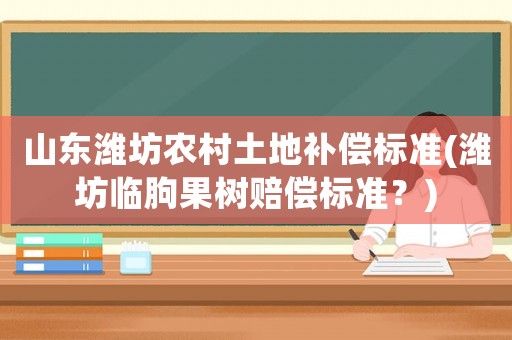 山東濰坊農(nóng)村土地補(bǔ)償標(biāo)準(zhǔn)(濰坊臨朐果樹賠償標(biāo)準(zhǔn)？)