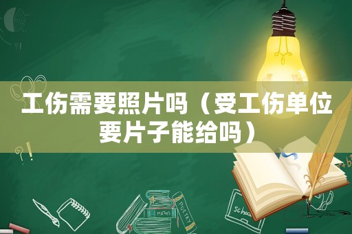 工傷需要照片嗎（受工傷單位要片子能給嗎）