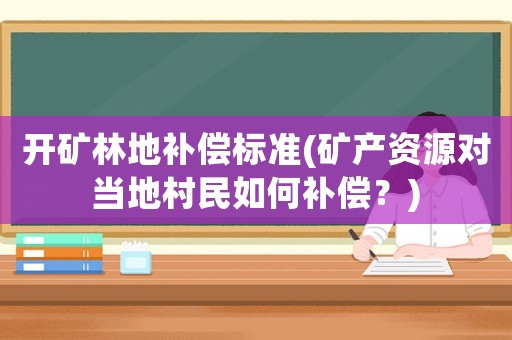 開礦林地補(bǔ)償標(biāo)準(zhǔn)(礦產(chǎn)資源對當(dāng)?shù)卮迕袢绾窝a(bǔ)償？)