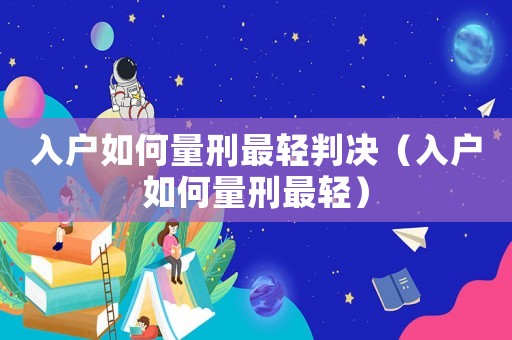 入戶如何量刑最輕判決（入戶如何量刑最輕）