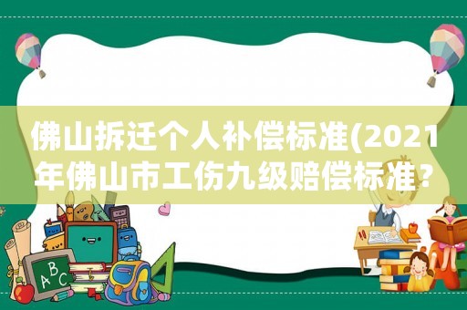 佛山拆遷個人補償標準(2021年佛山市工傷九級賠償標準？)