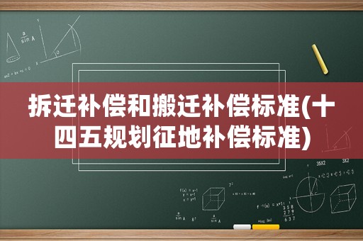 拆遷補償和搬遷補償標準(十四五規劃征地補償標準)