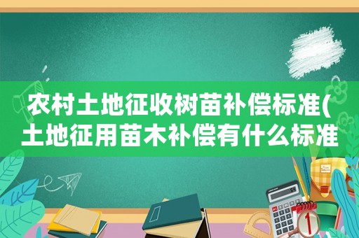 農(nóng)村土地征收樹(shù)苗補(bǔ)償標(biāo)準(zhǔn)(土地征用苗木補(bǔ)償有什么標(biāo)準(zhǔn)？)